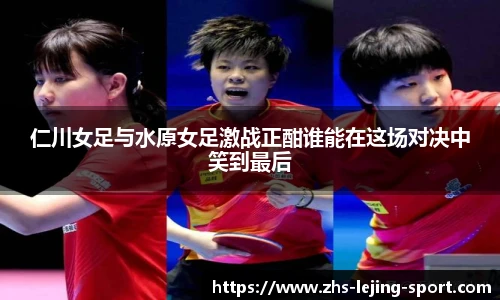 仁川女足与水原女足激战正酣谁能在这场对决中笑到最后