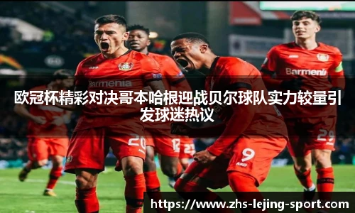 欧冠杯精彩对决哥本哈根迎战贝尔球队实力较量引发球迷热议